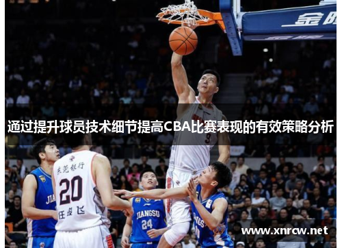 通过提升球员技术细节提高CBA比赛表现的有效策略分析