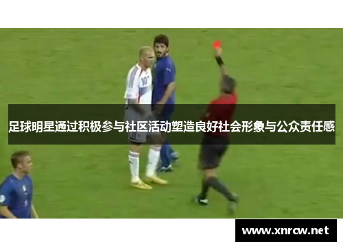 足球明星通过积极参与社区活动塑造良好社会形象与公众责任感