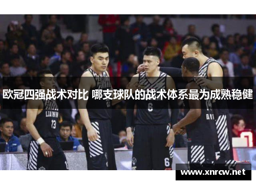 欧冠四强战术对比 哪支球队的战术体系最为成熟稳健