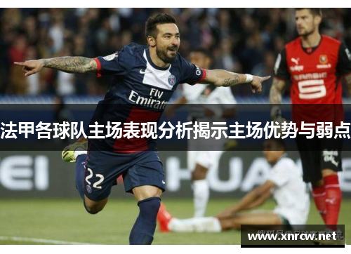 法甲各球队主场表现分析揭示主场优势与弱点