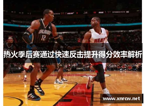 热火季后赛通过快速反击提升得分效率解析
