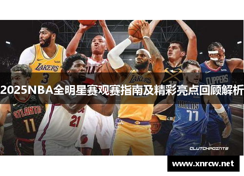 2025NBA全明星赛观赛指南及精彩亮点回顾解析