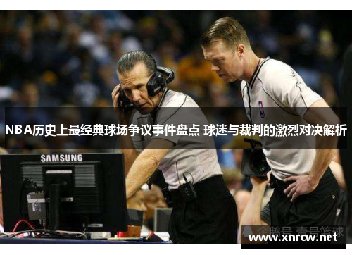 NBA历史上最经典球场争议事件盘点 球迷与裁判的激烈对决解析